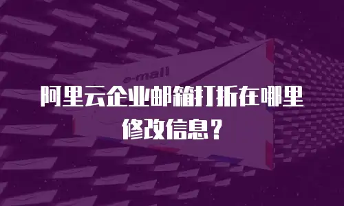 阿里云企业邮箱打折在哪里修改信息？