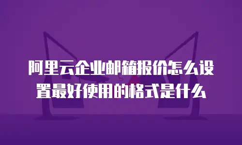 阿里云企业邮箱报价怎么设置最好使用的格式是什么