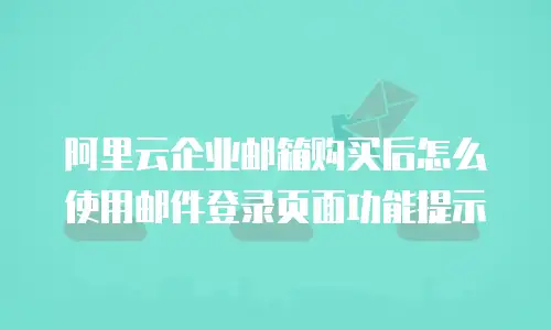 阿里云企业邮箱购买后怎么使用邮件登录页面功能提示