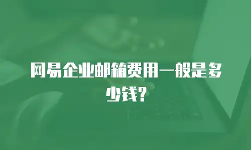 网易企业邮箱费用一般是多少钱？