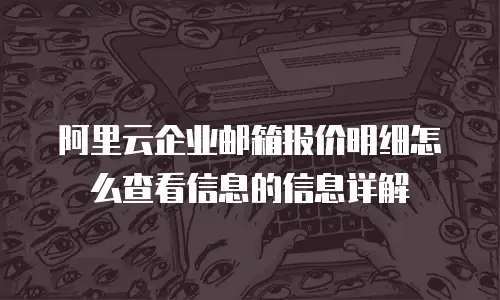 阿里云企业邮箱报价明细怎么查看信息的信息详解