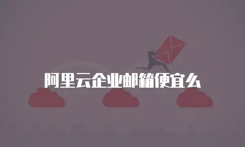 阿里云企业邮箱便宜么