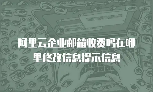 阿里云企业邮箱收费吗在哪里修改信息提示信息