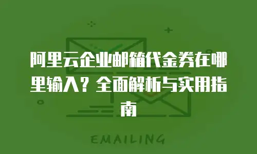 阿里云企业邮箱代金券在哪里输入？全面解析与实用指南