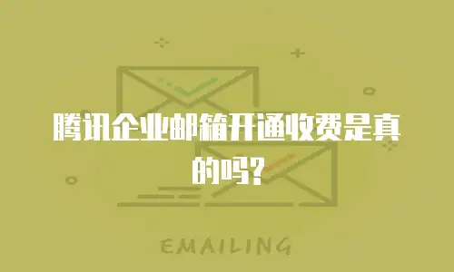 腾讯企业邮箱开通收费是真的吗?