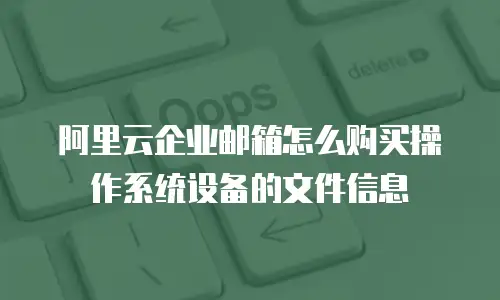 阿里云企业邮箱怎么购买操作系统设备的文件信息