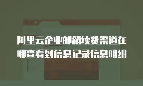阿里云企业邮箱续费渠道在哪查看到信息记录信息明细