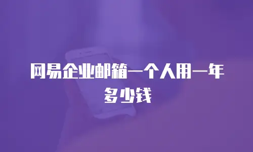 网易企业邮箱一个人用一年多少钱