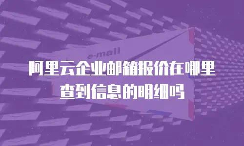 阿里云企业邮箱报价在哪里查到信息的明细吗