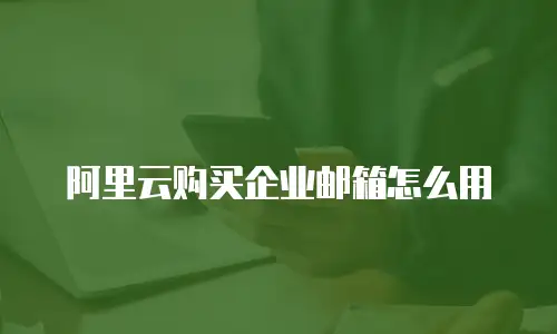 阿里云购买企业邮箱怎么用