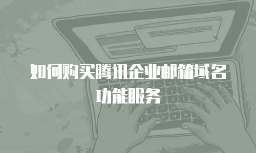如何购买腾讯企业邮箱域名功能服务