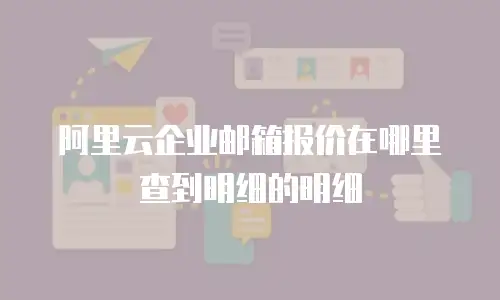 阿里云企业邮箱报价在哪里查到明细的明细