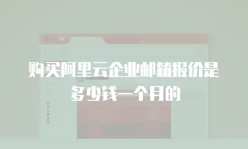 购买阿里云企业邮箱报价是多少钱一个月的