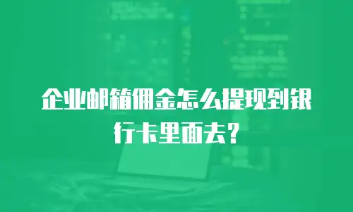 企业邮箱佣金怎么提现到银行卡里面去？