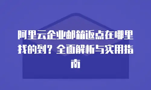 阿里云企业邮箱返点在哪里找的到？全面解析与实用指南