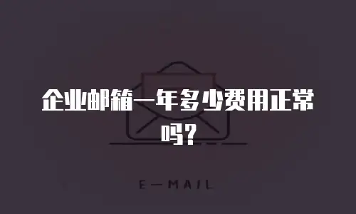  企业邮箱一年多少费用正常吗？ 