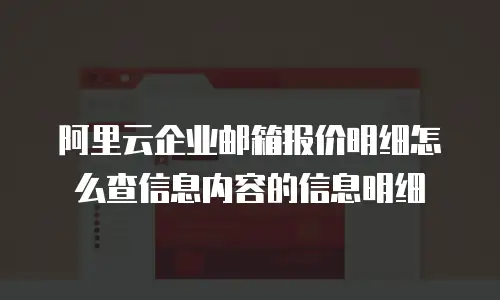 阿里云企业邮箱报价明细怎么查信息内容的信息明细