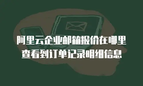 阿里云企业邮箱报价在哪里查看到订单记录明细信息