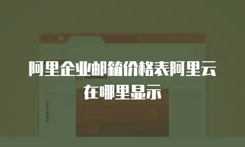 阿里企业邮箱价格表阿里云在哪里显示