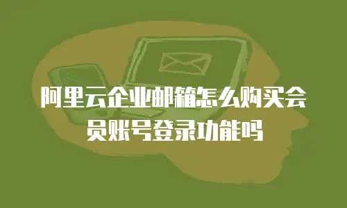 阿里云企业邮箱怎么购买会员账号登录功能吗