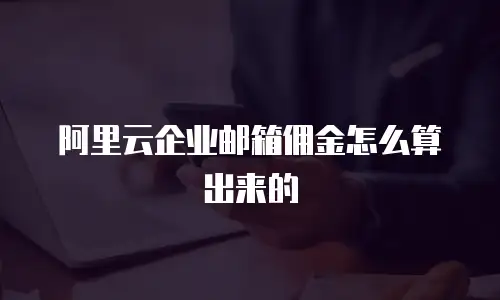 阿里云企业邮箱佣金怎么算出来的