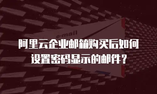 阿里云企业邮箱购买后如何设置密码显示的邮件？