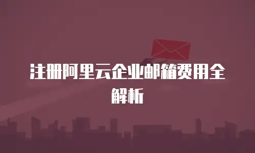 注册阿里云企业邮箱费用全解析