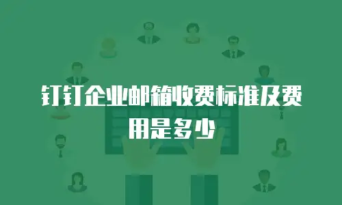 钉钉企业邮箱收费标准及费用是多少