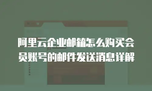 阿里云企业邮箱怎么购买会员账号的邮件发送消息详解