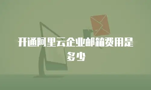 开通阿里云企业邮箱费用是多少