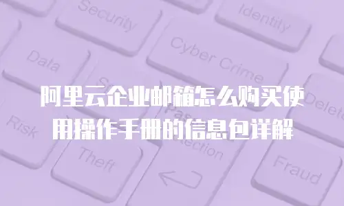 阿里云企业邮箱怎么购买使用操作手册的信息包详解