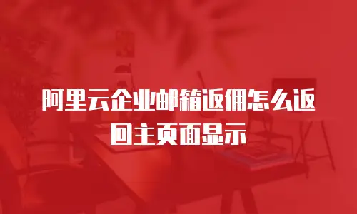 阿里云企业邮箱返佣怎么返回主页面显示