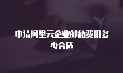 申请阿里云企业邮箱费用多少合适