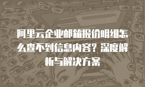 阿里云企业邮箱报价明细怎么查不到信息内容?深度解析与解决方案