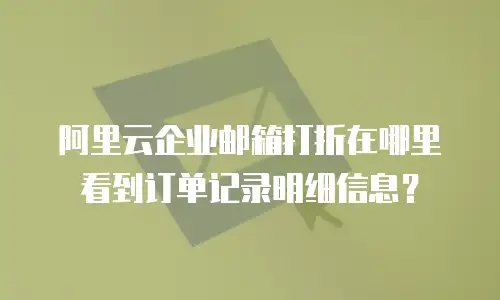 阿里云企业邮箱打折在哪里看到订单记录明细信息?