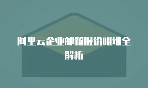 阿里云企业邮箱报价明细全解析