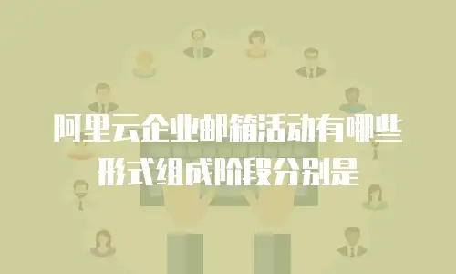 阿里云企业邮箱活动有哪些形式组成阶段分别是