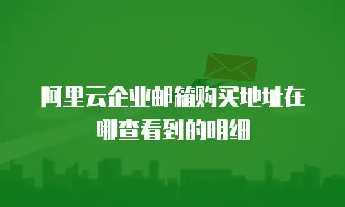 阿里云企业邮箱购买地址在哪查看到的明细