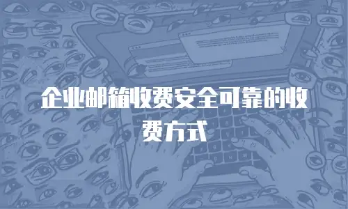 企业邮箱收费安全可靠的收费方式