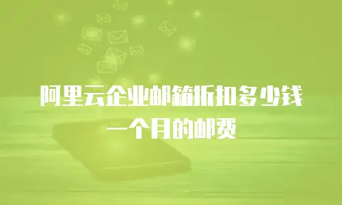 阿里云企业邮箱折扣多少钱一个月的邮费