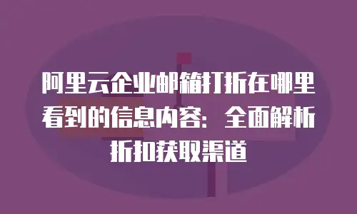 阿里云企业邮箱打折在哪里看到的信息内容：全面解析折扣获取渠道