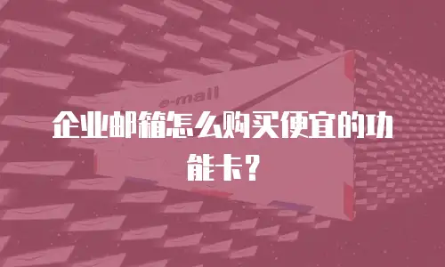 企业邮箱怎么购买便宜的功能卡?
