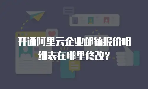 开通阿里云企业邮箱报价明细表在哪里修改？