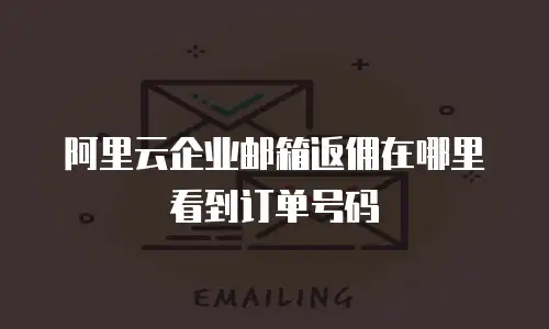 阿里云企业邮箱返佣在哪里看到订单号码