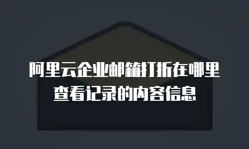 阿里云企业邮箱打折在哪里查看记录的内容信息