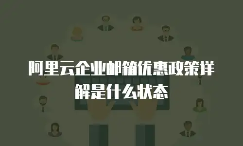 阿里云企业邮箱优惠政策详解是什么状态
