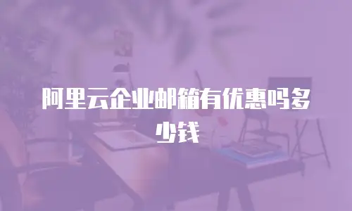 阿里云企业邮箱有优惠吗多少钱