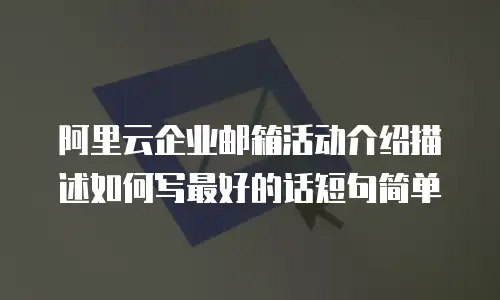 阿里云企业邮箱活动介绍描述如何写最好的话短句简单