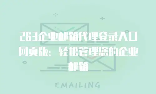 263企业邮箱代理登录入口网页版：轻松管理您的企业邮箱