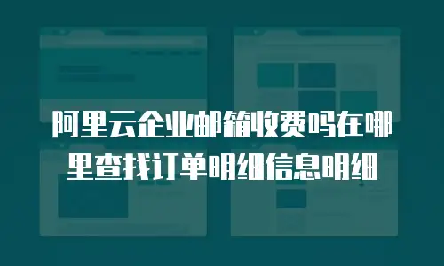 阿里云企业邮箱收费吗在哪里查找订单明细信息明细